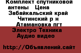 Комплект спутниковой антены › Цена ­ 1 600 - Забайкальский край, Читинский р-н, Атамановка пгт Электро-Техника » Аудио-видео   